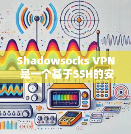 Shadowsocks VPN 是一个基于SSH的安全VPN工具，提供多种配置选项，支持多设备连接和高级功能。以下是一个详细的使用步骤