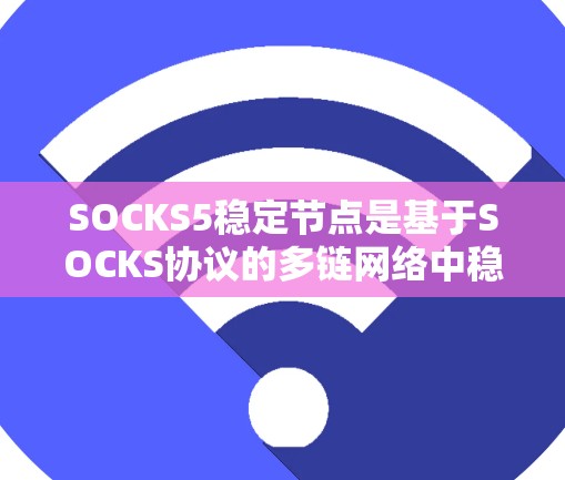 SOCKS5稳定节点是基于SOCKS协议的多链网络中稳定运行的节点,旨在确保网络的高可靠性。以下是关于SOCKS5稳定节点的详细分析 SOCKS5稳定节点是基于SOCKS协议的多链网络中稳定运行的节点,旨在确保网络的高可靠性。以下是关于SOCKS5稳定节点的详细分析