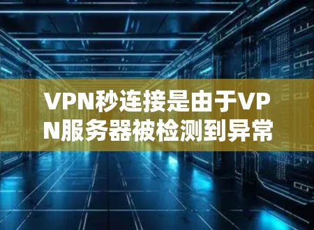VPN秒连接是由于VPN服务器被检测到异常连接而显示的提示。以下是一些解决VPN秒连接问题的方法
