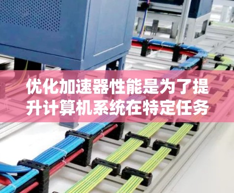优化加速器性能是为了提升计算机系统在特定任务中的效率和响应速度,同时减少资源消耗。以下是对加速器性能优化的详细分析和步骤 优化加速器性能是为了提升计算机系统在特定任务中的效率和响应速度,同时减少资源消耗。以下是对加速器性能优化的详细分析和步骤