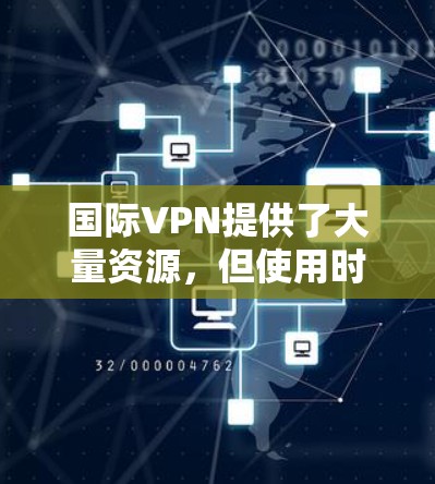 国际VPN提供了大量资源，但使用时需要注意安全性和效率。以下是一些关于如何使用国际VPN和优化加速的步骤