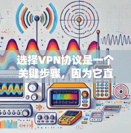 选择VPN协议是一个关键步骤,因为它直接影响数据的安全性和隐私保护。以下是一份系统的指南,帮助您更好地选择和使用VPN协议 选择VPN协议是一个关键步骤,因为它直接影响数据的安全性和隐私保护。以下是一份系统的指南,帮助您更好地选择和使用VPN协议