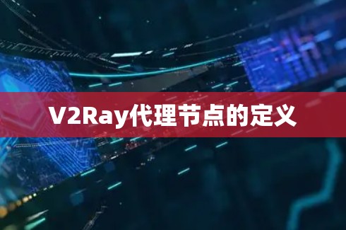 V2Ray代理节点的定义 V2Ray代理节点的定义