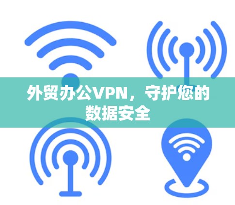 外贸办公VPN,守护您的数据安全 外贸办公VPN,守护您的数据安全