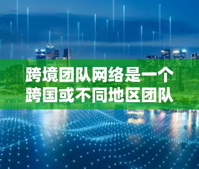 跨境团队网络是一个跨国或不同地区团队之间建立的网络环境,旨在促进跨文化、跨部门和跨国之间的沟通与协作。以下是对这一概念的详细分析和总结 跨境团队网络是一个跨国或不同地区团队之间建立的网络环境,旨在促进跨文化、跨部门和跨国之间的沟通与协作。以下是对这一概念的详细分析和总结