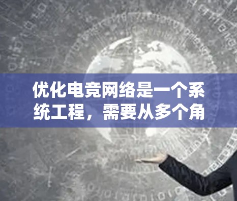 优化电竞网络是一个系统工程,需要从多个角度来看待和解决。以下是一些建议 优化电竞网络是一个系统工程,需要从多个角度来看待和解决。以下是一些建议