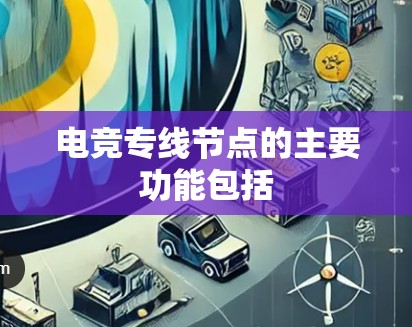 电竞专线节点的主要功能包括 电竞专线节点的主要功能包括
