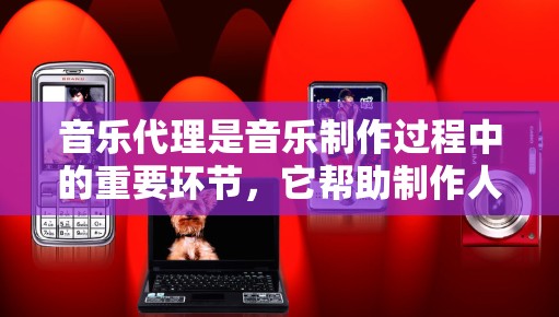 音乐代理是音乐制作过程中的重要环节,它帮助制作人或音乐制作人(MC)找到合适的制作人、歌手或制作人,然后进行音乐的制作、录音、编曲、制作和发布。以下是关于音乐代理线路的一些基本信息 音乐代理是音乐制作过程中的重要环节,它帮助制作人或音乐制作人(MC)找到合适的制作人、歌手或制作人,然后进行音乐的制作、录音、编曲、制作和发布。以下是关于音乐代理线路的一些基本信息