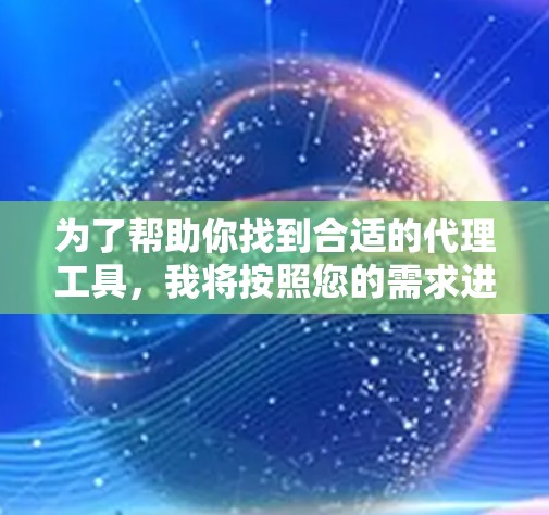 为了帮助你找到合适的代理工具,我将按照您的需求进行分类和推荐。以下是详细的代理工具分类和推荐 为了帮助你找到合适的代理工具,我将按照您的需求进行分类和推荐。以下是详细的代理工具分类和推荐