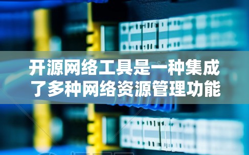 开源网络工具是一种集成了多种网络资源管理功能的工具,通过开源项目和依赖包提供灵活和扩展的网络管理解决方案。以下是对开源网络工具的详细介绍 开源网络工具是一种集成了多种网络资源管理功能的工具,通过开源项目和依赖包提供灵活和扩展的网络管理解决方案。以下是对开源网络工具的详细介绍