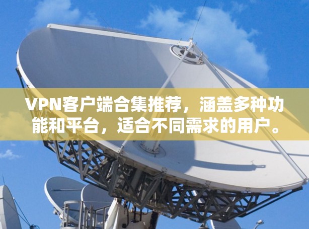 VPN客户端合集推荐，涵盖多种功能和平台，适合不同需求的用户。以下是一些推荐的VPN应用，根据不同的平台和功能进行了分类