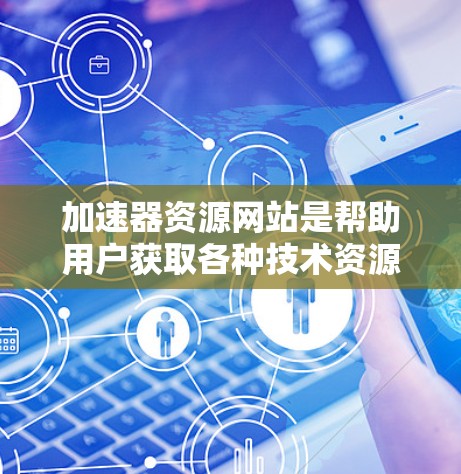 加速器资源网站是帮助用户获取各种技术资源、工具和教程的平台,涵盖编程、工具、学习、文档和图形设计等多个领域。以下是其主要类型及特点 加速器资源网站是帮助用户获取各种技术资源、工具和教程的平台,涵盖编程、工具、学习、文档和图形设计等多个领域。以下是其主要类型及特点