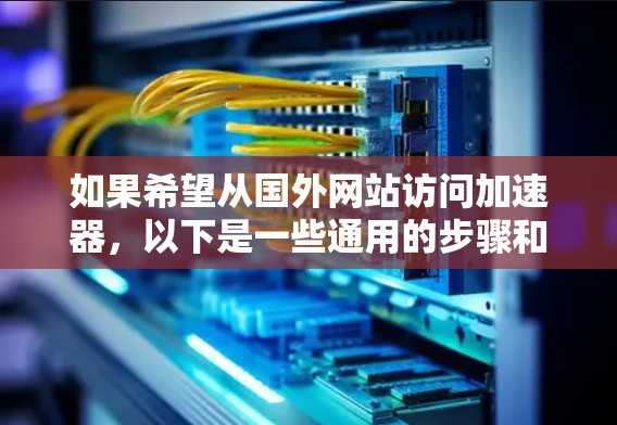 如果希望从国外网站访问加速器，以下是一些通用的步骤和建议