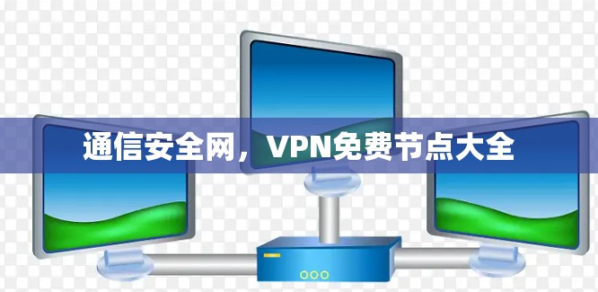 通信安全网,VPN免费节点大全 通信安全网,VPN免费节点大全