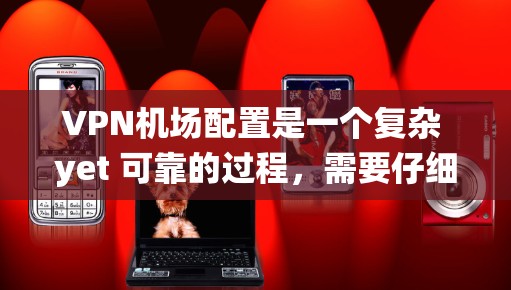 VPN机场配置是一个复杂 yet 可靠的过程,需要仔细考虑每个步骤以确保安全和高效。以下是一个系统化的步骤指南,帮助你更好地配置VPN机场 VPN机场配置是一个复杂 yet 可靠的过程,需要仔细考虑每个步骤以确保安全和高效。以下是一个系统化的步骤指南,帮助你更好地配置VPN机场