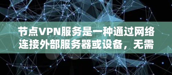 节点VPN服务是一种通过网络连接外部服务器或设备,无需建立物理连接的网络服务,通常用于远程办公、数据传输、视频会议等场景。以下是关于节点VPN服务的详细信息 节点VPN服务是一种通过网络连接外部服务器或设备,无需建立物理连接的网络服务,通常用于远程办公、数据传输、视频会议等场景。以下是关于节点VPN服务的详细信息