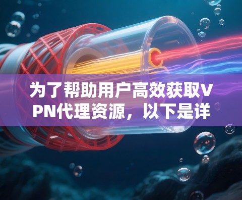 为了帮助用户高效获取VPN代理资源,以下是详细的步骤和建议 为了帮助用户高效获取VPN代理资源,以下是详细的步骤和建议