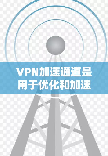 VPN加速通道是用于优化和加速VPN服务的工具或网站,旨在提升用户的下载速度和体验。以下是关于VPN加速通道的详细说明 VPN加速通道是用于优化和加速VPN服务的工具或网站,旨在提升用户的下载速度和体验。以下是关于VPN加速通道的详细说明