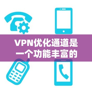 VPN优化通道是一个功能丰富的工具,旨在帮助用户优化和管理他们的VPN设置,以确保网络的安全和稳定性。以下是对VPN优化通道的详细分析 VPN优化通道是一个功能丰富的工具,旨在帮助用户优化和管理他们的VPN设置,以确保网络的安全和稳定性。以下是对VPN优化通道的详细分析