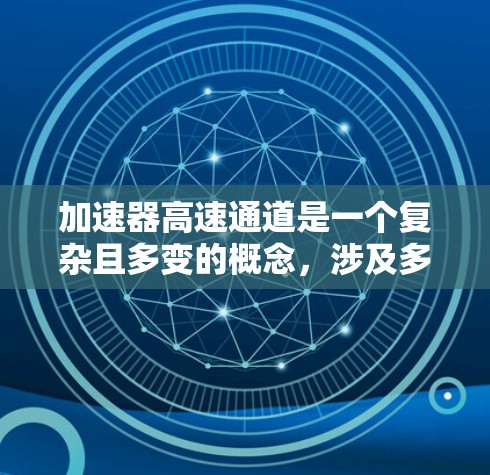 加速器高速通道是一个复杂且多变的概念,涉及多个领域和技术。以下是对该概念的详细分析 加速器高速通道是一个复杂且多变的概念,涉及多个领域和技术。以下是对该概念的详细分析