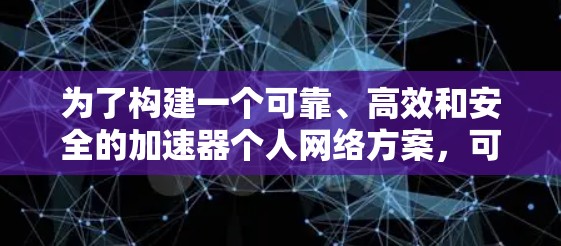 为了构建一个可靠、高效和安全的加速器个人网络方案,可以按照以下步骤进行设计和实施 为了构建一个可靠、高效和安全的加速器个人网络方案,可以按照以下步骤进行设计和实施