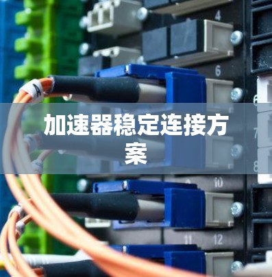 加速器稳定连接方案 加速器稳定连接方案