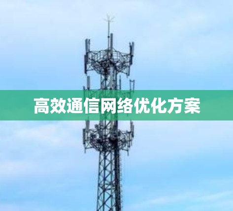 高效通信网络优化方案 高效通信网络优化方案