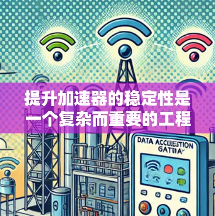 提升加速器的稳定性是一个复杂而重要的工程问题,涉及多个方面。以下是一个有条理的思考过程和最终的解决方案 提升加速器的稳定性是一个复杂而重要的工程问题,涉及多个方面。以下是一个有条理的思考过程和最终的解决方案