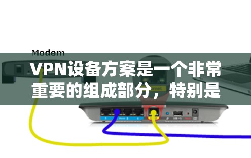 VPN设备方案是一个非常重要的组成部分,特别是在网络安全和隐私保护方面。以下是一些常见的VPN设备方案及其使用方法,供你参考 VPN设备方案是一个非常重要的组成部分,特别是在网络安全和隐私保护方面。以下是一些常见的VPN设备方案及其使用方法,供你参考