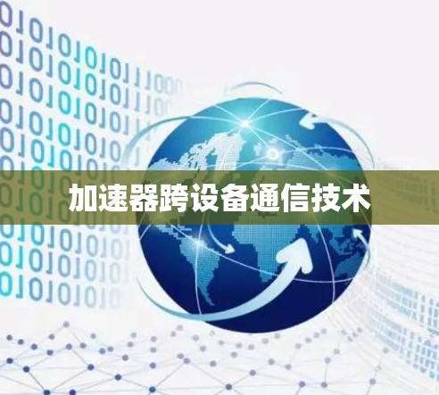 加速器跨设备通信技术 加速器跨设备通信技术