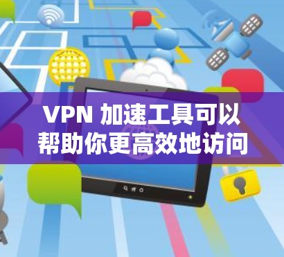 VPN 加速工具可以帮助你更高效地访问VPN连接,但它们并非所有工具都有明显优势。以下是对这些工具的详细分析和建议 VPN 加速工具可以帮助你更高效地访问VPN连接,但它们并非所有工具都有明显优势。以下是对这些工具的详细分析和建议