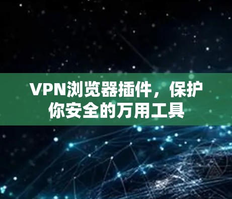 VPN浏览器插件,保护你安全的万用工具 VPN浏览器插件,保护你安全的万用工具