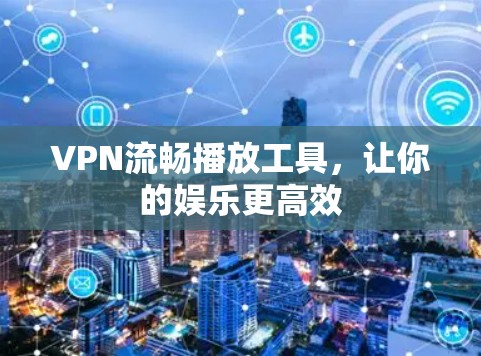VPN流畅播放工具,让你的娱乐更高效 VPN流畅播放工具,让你的娱乐更高效