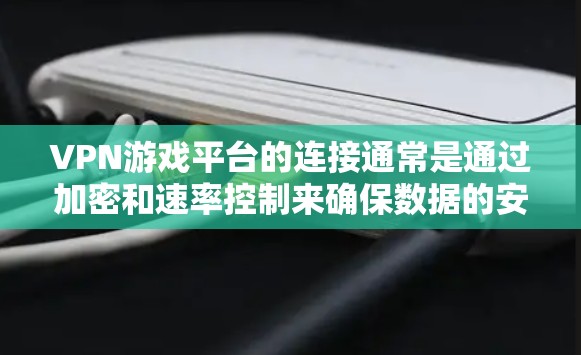 VPN游戏平台的连接通常是通过加密和速率控制来确保数据的安全。以下是关于如何访问VPN平台以及连接这些平台的一些关键点 VPN游戏平台的连接通常是通过加密和速率控制来确保数据的安全。以下是关于如何访问VPN平台以及连接这些平台的一些关键点