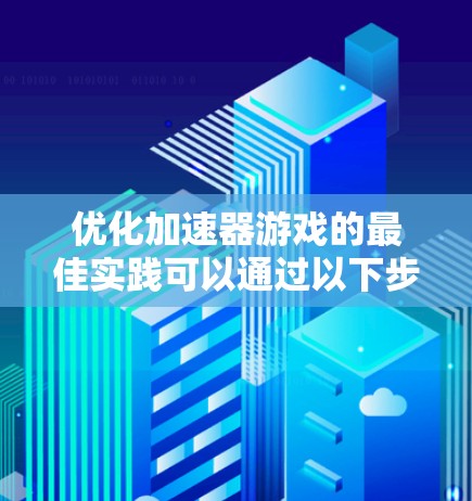 优化加速器游戏的最佳实践可以通过以下步骤进行 优化加速器游戏的最佳实践可以通过以下步骤进行