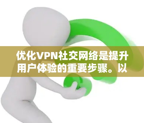 优化VPN社交网络是提升用户体验的重要步骤。以下是一步步的优化建议,帮助您构建一个安全、高效、功能丰富的VPN社交网络 优化VPN社交网络是提升用户体验的重要步骤。以下是一步步的优化建议,帮助您构建一个安全、高效、功能丰富的VPN社交网络
