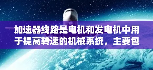 加速器线路是电机和发电机中用于提高转速的机械系统,主要包括旋转体、加速器、加速器杆、摩擦片、齿轮和补偿电路。以下是关于加速器线路的详细分析 加速器线路是电机和发电机中用于提高转速的机械系统,主要包括旋转体、加速器、加速器杆、摩擦片、齿轮和补偿电路。以下是关于加速器线路的详细分析
