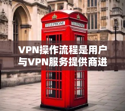 VPN操作流程是用户与VPN服务提供商进行交互的步骤。以下是一个详细的步骤说明,帮助用户顺利进行VPN操作 VPN操作流程是用户与VPN服务提供商进行交互的步骤。以下是一个详细的步骤说明,帮助用户顺利进行VPN操作