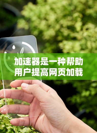 加速器是一种帮助用户提高网页加载速度的软件,它通过使用网页缓存、缓存时间和访问速度参数等技术实现加速效果。以下是对加速器的详细总结和步骤指南 加速器是一种帮助用户提高网页加载速度的软件,它通过使用网页缓存、缓存时间和访问速度参数等技术实现加速效果。以下是对加速器的详细总结和步骤指南