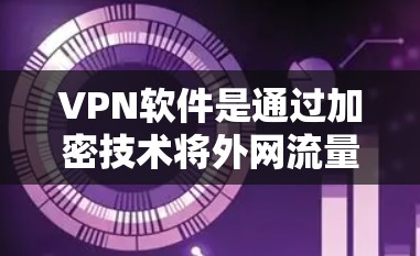 VPN软件是通过加密技术将外网流量转移到目标网站,保护用户在不信任网络上的隐私安全。以下是一些常用的VPN软件及其特点 VPN软件是通过加密技术将外网流量转移到目标网站,保护用户在不信任网络上的隐私安全。以下是一些常用的VPN软件及其特点