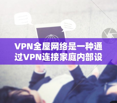 VPN全屋网络是一种通过VPN连接家庭内部设备的技术,旨在实现家庭成员可以同时在线共享文件和视频,无需身份验证。以下是详细的步骤和注意事项 VPN全屋网络是一种通过VPN连接家庭内部设备的技术,旨在实现家庭成员可以同时在线共享文件和视频,无需身份验证。以下是详细的步骤和注意事项