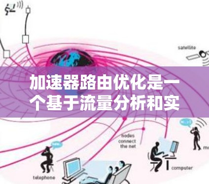 加速器路由优化是一个基于流量分析和实时调整的网络路由技术,旨在提高流量的效率和安全性。以下是对其工作的详细说明 加速器路由优化是一个基于流量分析和实时调整的网络路由技术,旨在提高流量的效率和安全性。以下是对其工作的详细说明