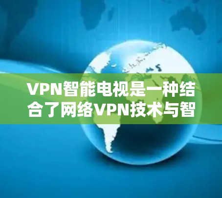 VPN智能电视是一种结合了网络VPN技术与智能电视功能的设备,用户可以通过VPN服务接入智能电视,享受更优质的网络环境。以下是关于VPN智能电视的一些关键点和步骤 VPN智能电视是一种结合了网络VPN技术与智能电视功能的设备,用户可以通过VPN服务接入智能电视,享受更优质的网络环境。以下是关于VPN智能电视的一些关键点和步骤