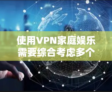 使用VPN家庭娱乐需要综合考虑多个因素,以确保安全和高效。以下是一些关键点 使用VPN家庭娱乐需要综合考虑多个因素,以确保安全和高效。以下是一些关键点