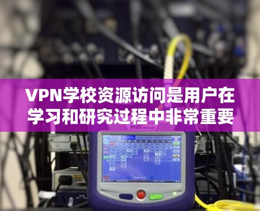 VPN学校资源访问是用户在学习和研究过程中非常重要的能力之一。以下是详细的步骤和注意事项,帮助您安全有效地访问这些资源 VPN学校资源访问是用户在学习和研究过程中非常重要的能力之一。以下是详细的步骤和注意事项,帮助您安全有效地访问这些资源