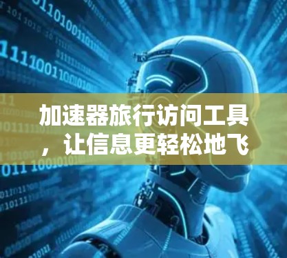 加速器旅行访问工具,让信息更轻松地飞越 加速器旅行访问工具,让信息更轻松地飞越