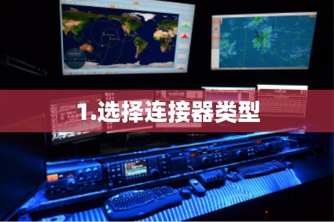 1.选择连接器类型 1.选择连接器类型