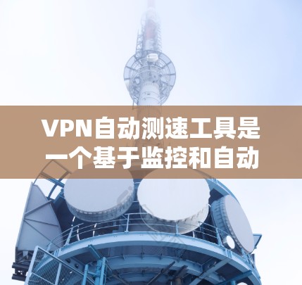VPN自动测速工具是一个基于监控和自动监测的网络流量控制技术,旨在确保网络速度的稳定性和安全性。然而,它与VPN服务的使用方式密切相关,以下是对该问题的详细分析和总结 VPN自动测速工具是一个基于监控和自动监测的网络流量控制技术,旨在确保网络速度的稳定性和安全性。然而,它与VPN服务的使用方式密切相关,以下是对该问题的详细分析和总结
