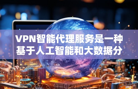 VPN智能代理服务是一种基于人工智能和大数据分析的网络服务,旨在通过智能推荐和自动化管理,帮助用户轻松连接到适合的VPN服务。以下是该服务的详细介绍 VPN智能代理服务是一种基于人工智能和大数据分析的网络服务,旨在通过智能推荐和自动化管理,帮助用户轻松连接到适合的VPN服务。以下是该服务的详细介绍