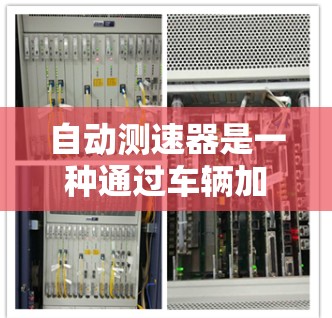 自动测速器是一种通过车辆加速来监测速度的装置,广泛应用于交通管理、交通事故检测等领域。以下是关于自动测速器的详细分析和步骤 自动测速器是一种通过车辆加速来监测速度的装置,广泛应用于交通管理、交通事故检测等领域。以下是关于自动测速器的详细分析和步骤